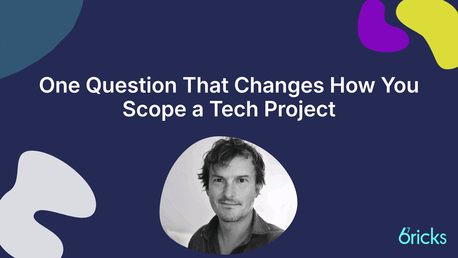 67 Bricks The one question that changes how you scope a tech project